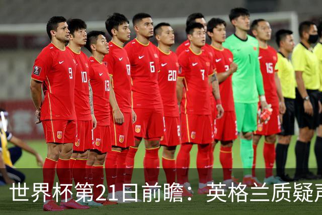 世界杯第21日前瞻：英格兰质疑声中前行 美国力求打破恐欧魔咒
