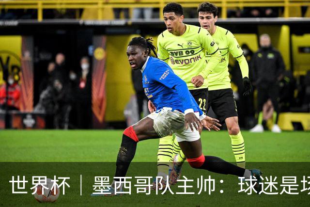 世界杯｜墨西哥队主帅：球迷是场上“第12人”