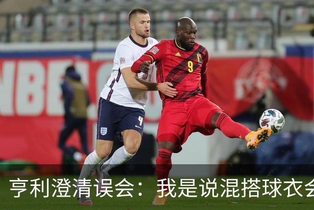 亨利澄清误会：我是说混搭球衣会带来厄运，并不是说尼日利亚坏话