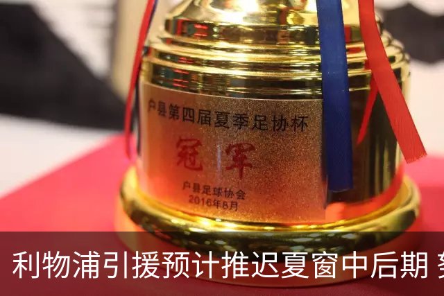 利物浦引援预计推迟夏窗中后期 努涅斯和萨拉赫都不可能回归