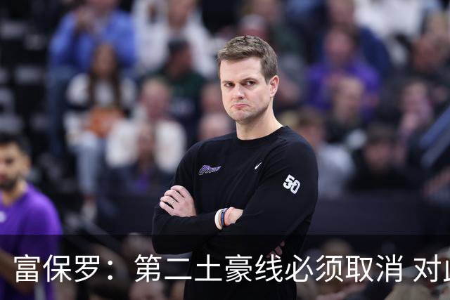 富保罗：第二土豪线必须取消 对此老板&高管&经纪人态度一致