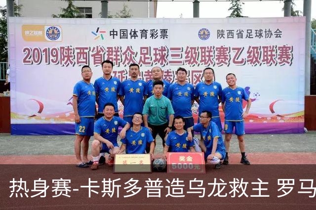 热身赛-卡斯多普造乌龙救主 罗马1-1客平法甲劲旅