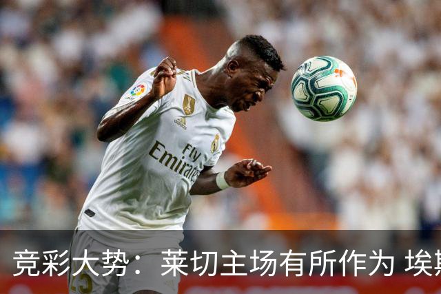 竞彩大势：莱切主场有所作为 埃斯托里尔难胜