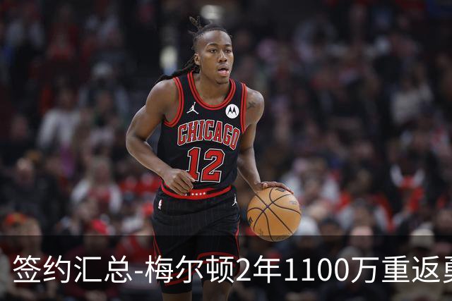 签约汇总-梅尔顿2年1100万重返勇士 哈里斯加盟马刺