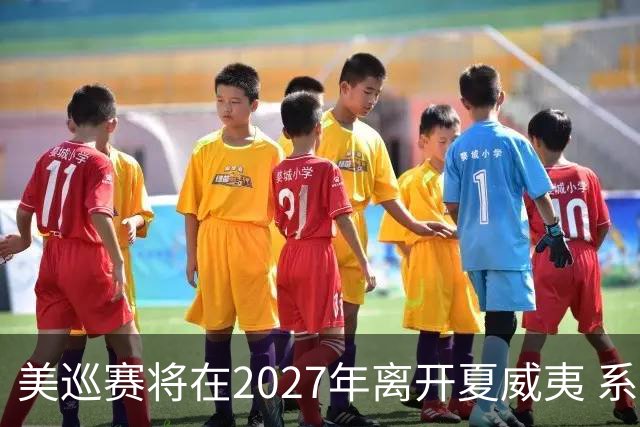 美巡赛将在2027年离开夏威夷 系56年来首次