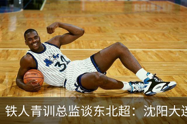 铁人青训总监谈东北超：沈阳大连长春争霸，主要依托青训梯队优势
